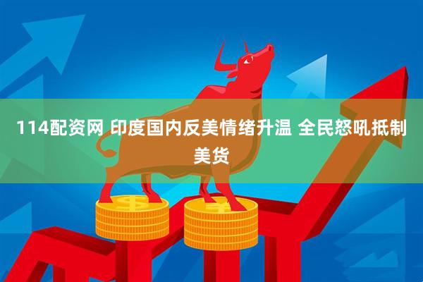 114配资网 印度国内反美情绪升温 全民怒吼抵制美货