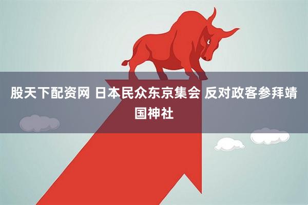 股天下配资网 日本民众东京集会 反对政客参拜靖国神社