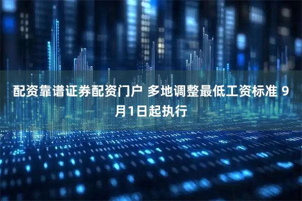 配资靠谱证券配资门户 多地调整最低工资标准 9月1日起执行