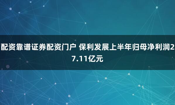 配资靠谱证券配资门户 保利发展上半年归母净利润27.11亿元