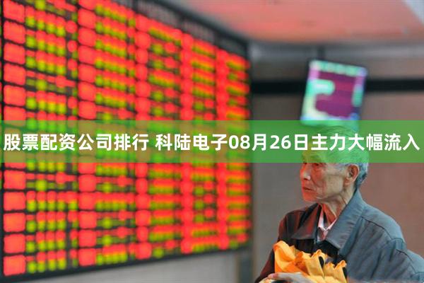 股票配资公司排行 科陆电子08月26日主力大幅流入