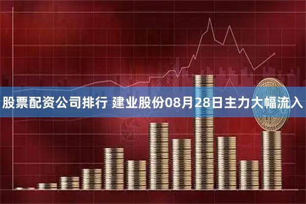 股票配资公司排行 建业股份08月28日主力大幅流入