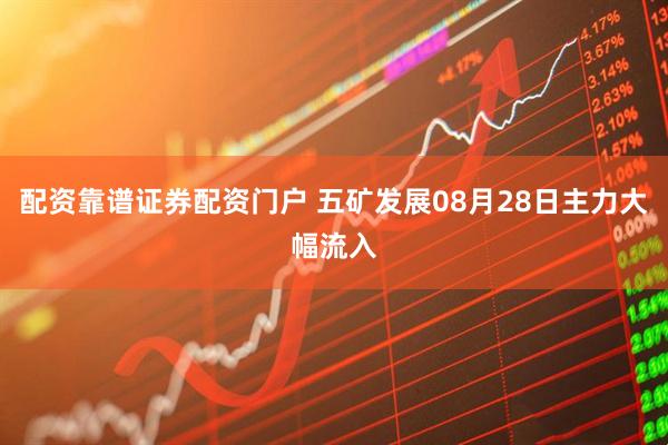 配资靠谱证券配资门户 五矿发展08月28日主力大幅流入