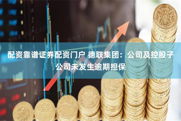 配资靠谱证券配资门户 德联集团：公司及控股子公司未发生逾期担保