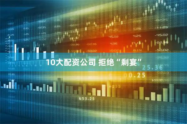 10大配资公司 拒绝“剩宴”
