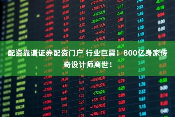 配资靠谱证券配资门户 行业巨震！800亿身家传奇设计师离世！