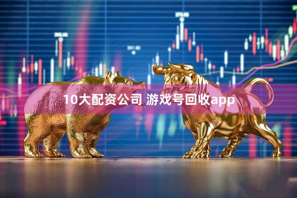 10大配资公司 游戏号回收app
