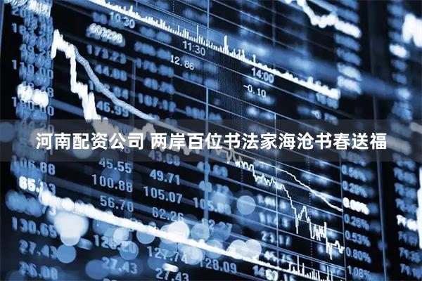 河南配资公司 两岸百位书法家海沧书春送福