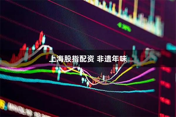 上海股指配资 非遗年味