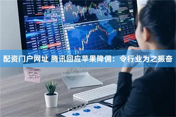 配资门户网址 腾讯回应苹果降佣：令行业为之振奋