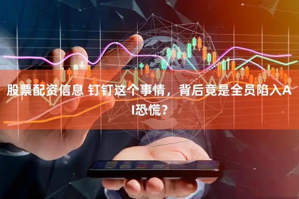 股票配资信息 钉钉这个事情，背后竟是全员陷入AI恐慌？