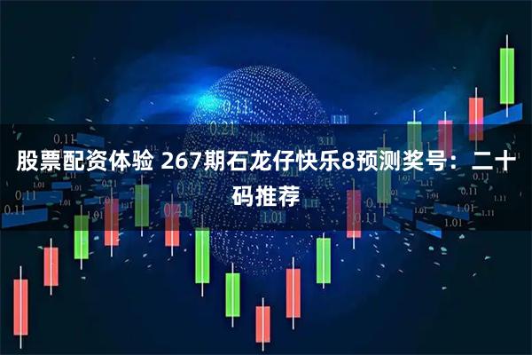 股票配资体验 267期石龙仔快乐8预测奖号：二十码推荐